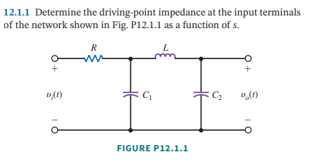12.1.1 Determine the driving-point impedance at the input terminals
of the network shown in Fig. P12.1.1 as a function of s.
+
v (1)
R
ww
C₁
L
FIGURE P12.1.1
C₂
+
v (1)