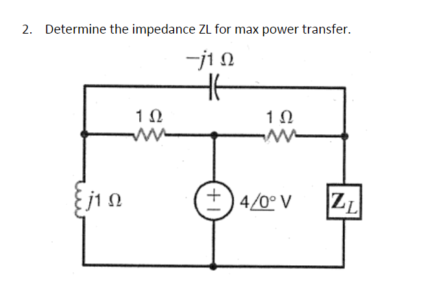2. Determine the impedance ZL for max power transfer.
-j1 Ω
Η
{j1Ω
1 Ω
1 Ω
+)4/0°V
ZL