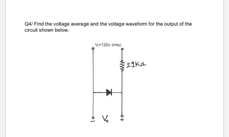 Q4/ Find the voltage average and the voltage waveform for the output of the
circuit shown below.
V=120v (rms)
2.1kr
to
ww
