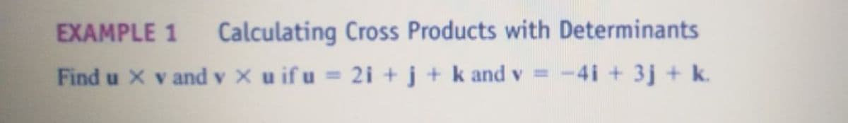 EXAMPLE 1
Calculating Cross Products with Determinants
Find u X v and v X u if u = 2i + j + k and v =
-4i + 3j + k.
