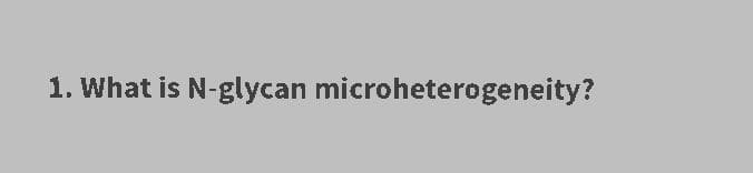 1. What is N-glycan microheterogeneity?
