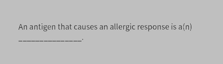 An antigen that causes an allergic response is a(n)
