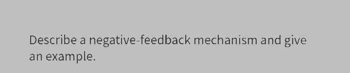 Describe a negative-feedback mechanism and give
an example.
