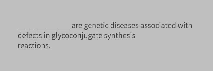 are genetic diseases associated with
defects in glycoconjugate synthesis
reactions.
