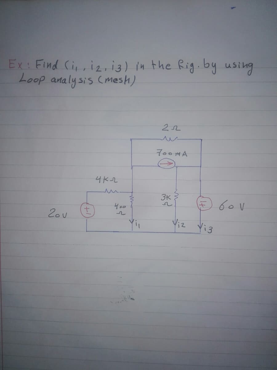 Ex: Find Cir,i2, i3) in the Rig.by using
Loop analysis Cmesh)
22
700MA
4K2
3K
400
20u
Viz Vi3
