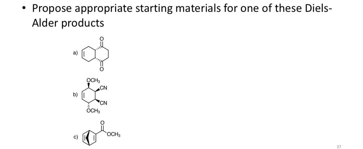 .
Propose appropriate starting materials for one of these Diels-
Alder products
a)
b)
OCH3
OCH3
CN
CN
OCH3
c)
37