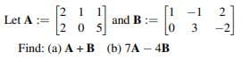 2 1
205
-1
Let A :=
and B :=
-2
Find: (a) A + B (b) 7A – 4B
