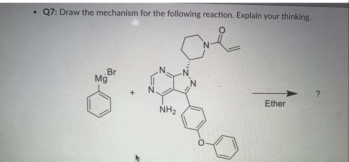 Q7: Draw the mechanism for the following reaction. Explain your thinking.
.Br
Mg
?
Ether
NH2
