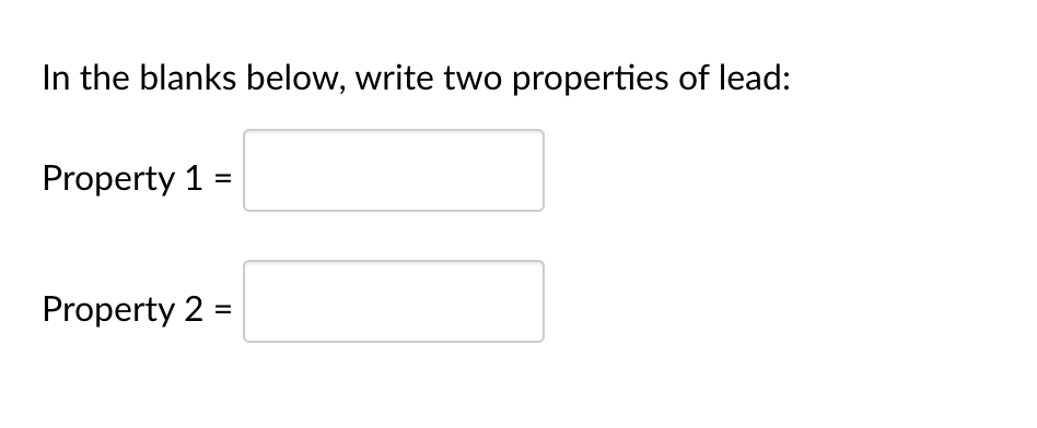 In the blanks below, write two properties of lead:
Property 1
Property 2 =
