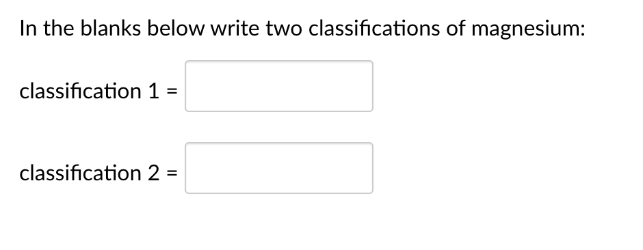In the blanks below write two classifications of magnesium:
classification 1
%3D
classification 2 =

