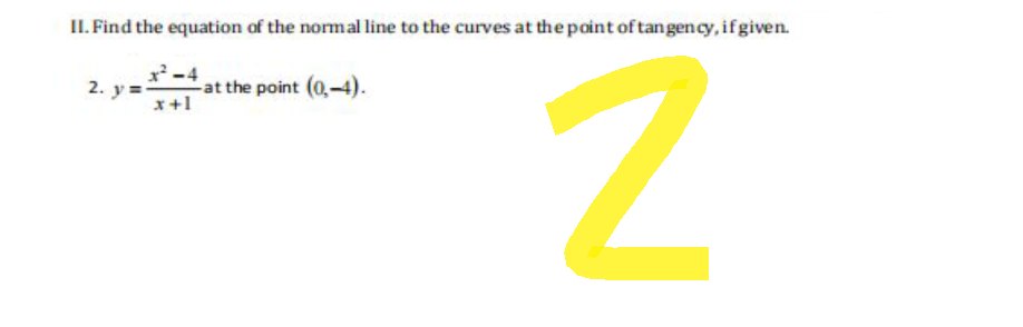 II. Find the equation of the normal line to the curves at the point of tangency, if given.
2. y
x²-4
x +1
at the point (0-4).
N