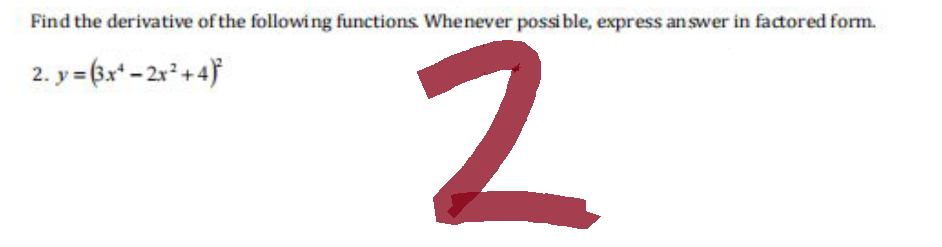 Find the derivative of the following functions. Whenever possible, express answer in factored form.
2. y = (3x¹-2x²+4)
2