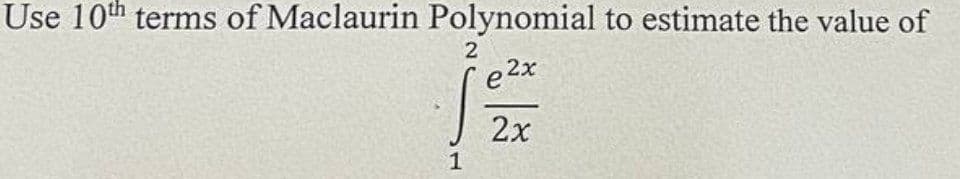Use 10th terms of Maclaurin Polynomial to estimate the value of
2
e²x
2x
1
