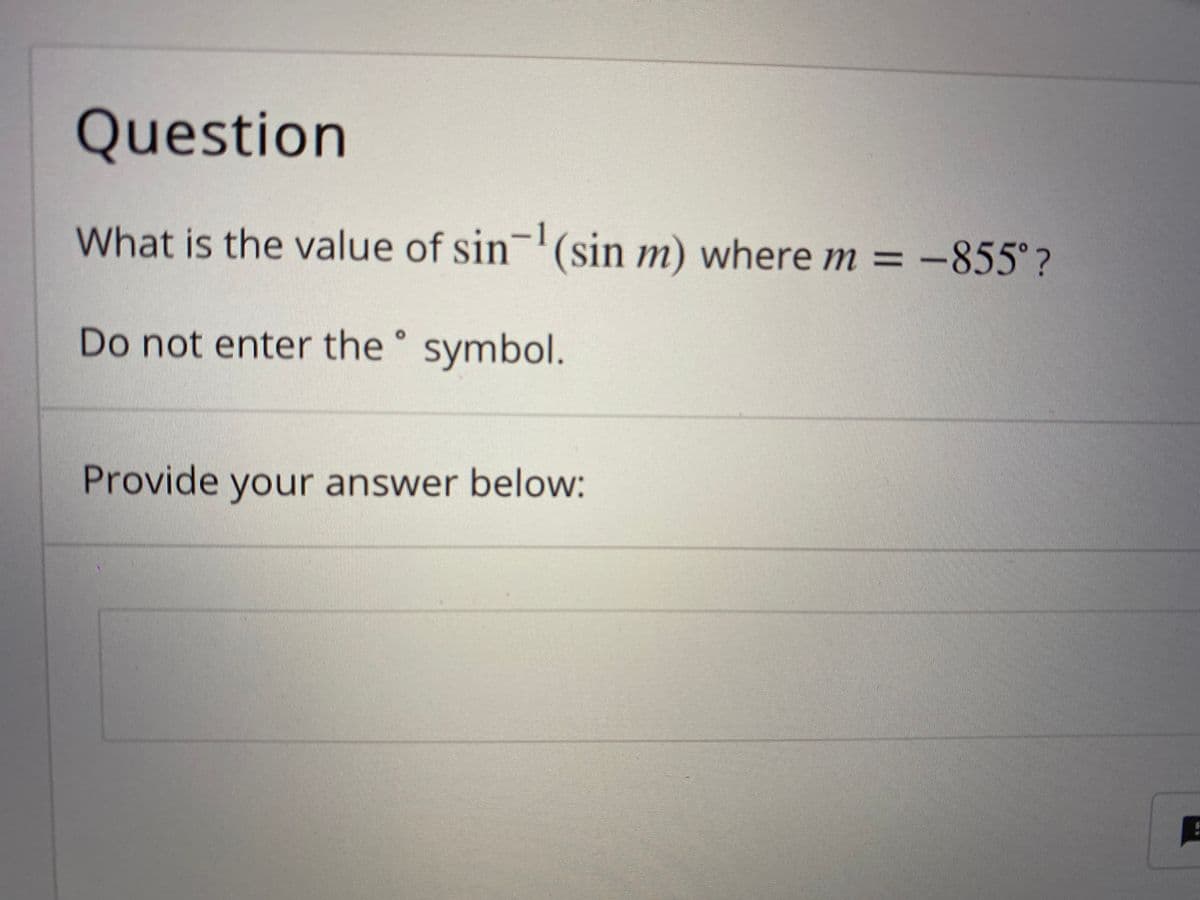 Question
What is the value of sin-'(sin m) where m = -855°?
%3D
Do not enter the ° symbol.
Provide your answer below:
