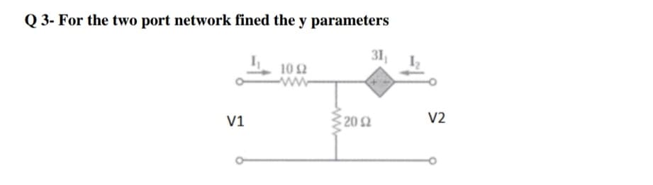 Q 3- For the two port network fined the y parameters
31
10 2
ww
V1
20 2
V2
ww
