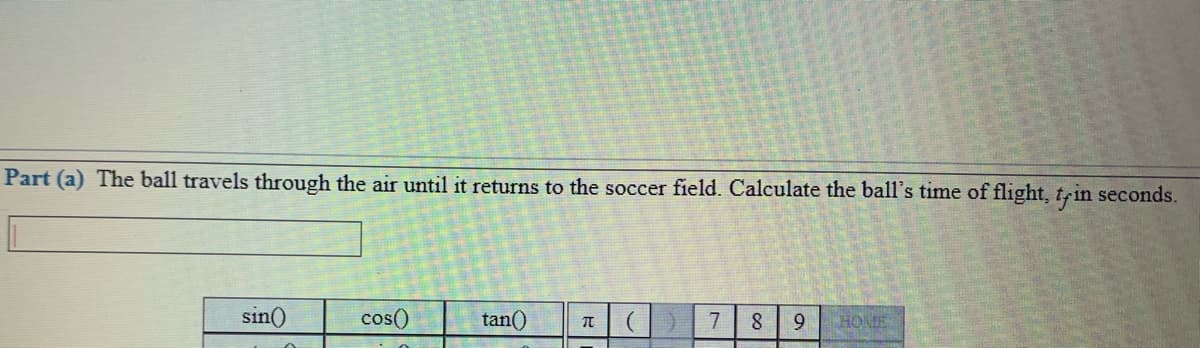 Part (a) The ball travels through the air until it returns to the soccer field. Calculate the ball's time of flight, trin seconds.
sin()
cos()
tan()
7
8
9.
HONE
