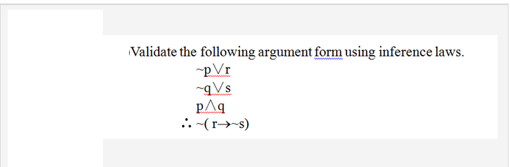 Validate the following argument form using inference laws.
pVr
-qVs
pAq
..(r→s)
