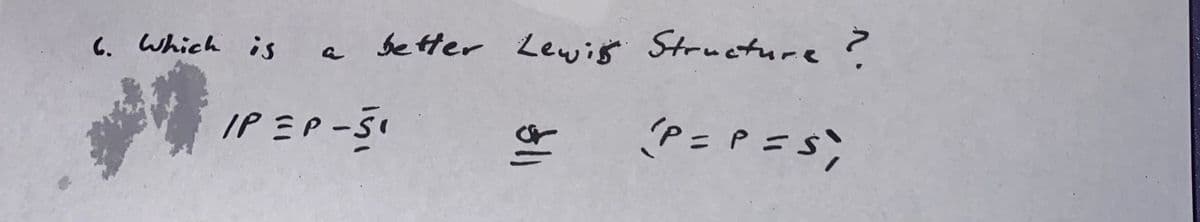 ?.
6. Which is a better Lewis Structure
(P= P =S)
IP = P-51
$11