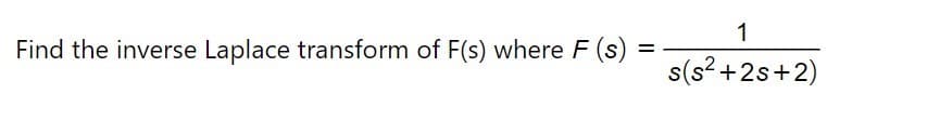 1
Find the inverse Laplace transform of F(s) where F (s)
%D
s(s? +2s+2)
