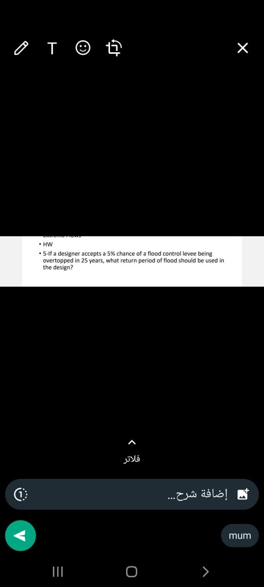 OTO t
2
• HW
• 5-If a designer accepts a 5% chance of a flood control levee being
overtopped in 25 years, what return period of flood should be used in
the design?
|||
=
فلاتر
O
إضافة شرح...
×
mum