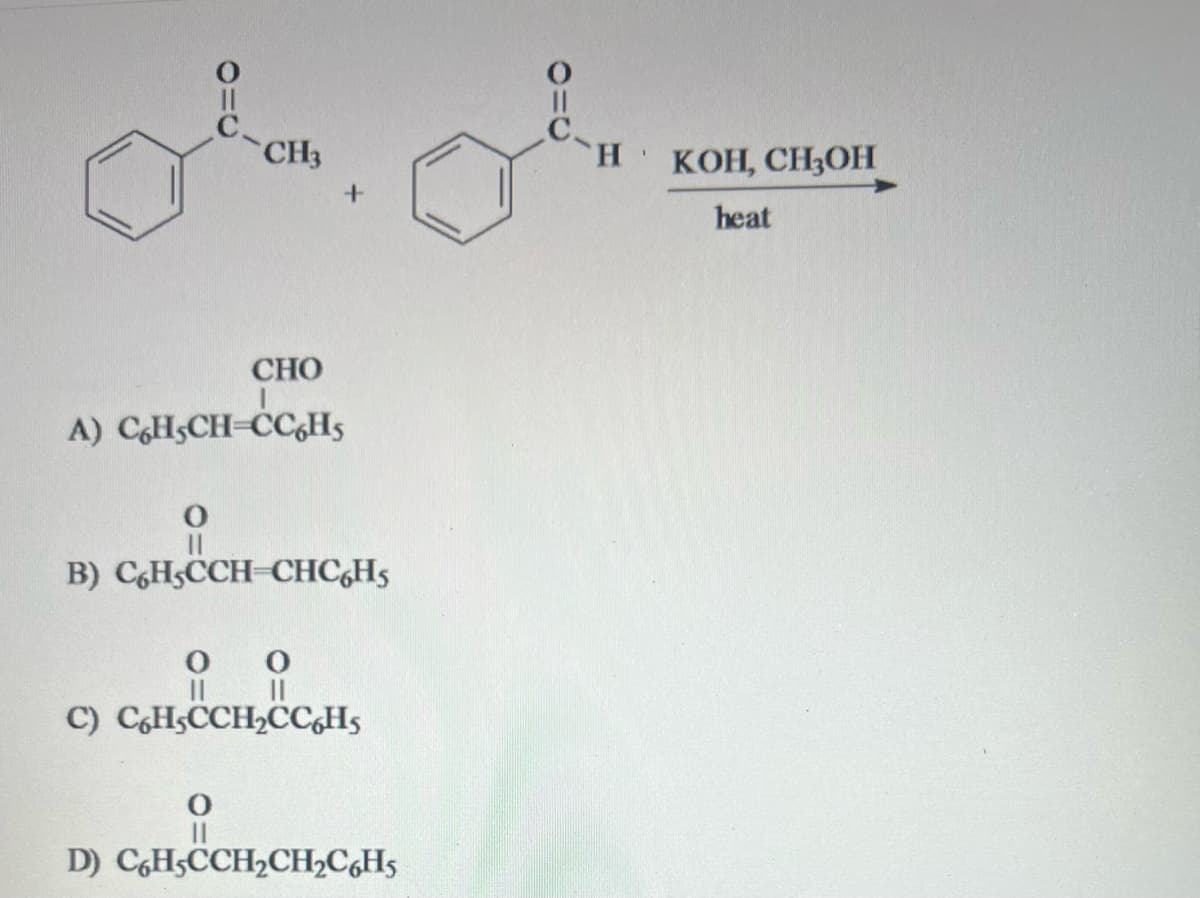 Jl. Jen
CH3
H KOH, CH₂OH
+
heat
CHO
A) CH,CH-CC6H5
B) C6H5CCH CHC6H5
유유
||
C) C6H,CCH₂CC6H5
D) C6H5CCH₂CH₂C6H5