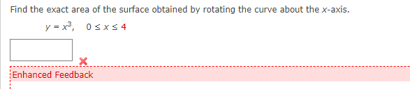 Find the exact area of the surface obtained by rotating the curve about the x-axis.
y = x³, 0≤x≤ 4
Enhanced Feedback