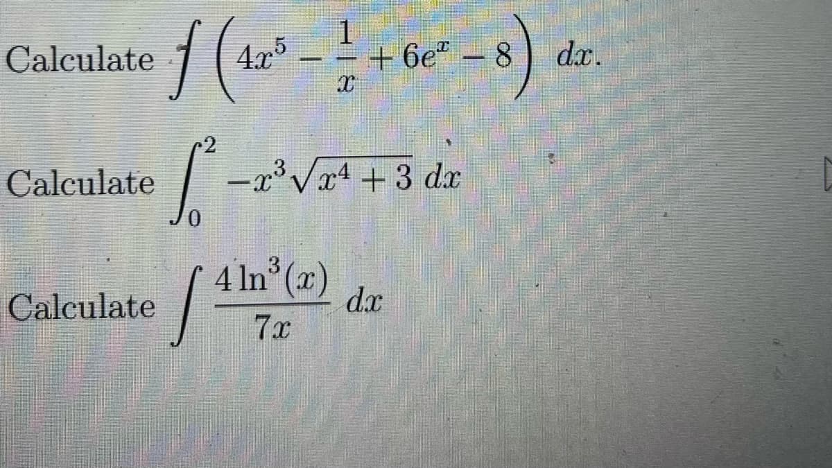 Calculate
2
S f ₁² = 2³² √2²¹ + 3 da
-x³
dx
0
Calculate
f (4.25 - 1½ +6e²-8) da
X
Calculate
3
4 ln³ (x)
7x
T
dx