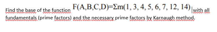 F(A,B,C,D)=Em(1,3, 4, 5, 6, 7, 12, 14) with all
Find the base of the function
fundamentals (prime factors) and the necessary prime factors by Karnaugh method.
