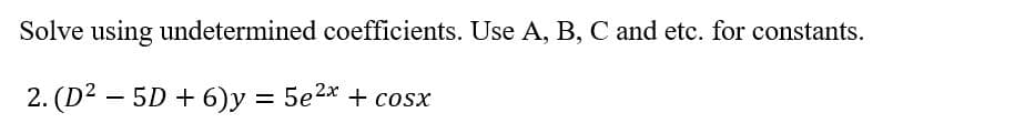 Solve using undetermined coefficients. Use A, B, C and etc. for constants.
2. (D2 – 5D + 6)y = 5e2* + cosx