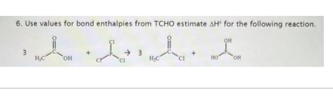 6. Use values for bond enthalpies from TCHO estimate AH for the following reaction.
3
НС
OH
д
'Cl
3
H₂C
'CI
ОН
НО OH