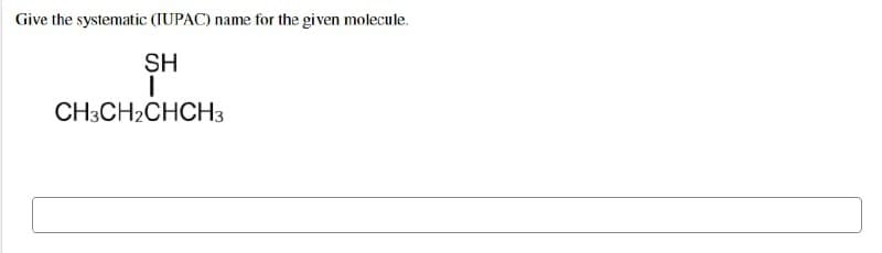 Give the systematic (IUPAC) name for the given molecule.
SH
I
CH3CH₂CHCH3