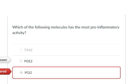 Which of the following molecules has the most pro-inflammatory
activity?
TXA2
swer
PGE2
ered
PGI2

