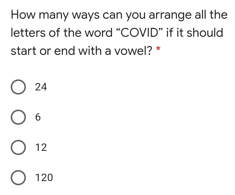 How many ways can you arrange all the
letters of the word "COVID" if it should
start or end with a vowel?
О 24
O 6
О 12
O 120
