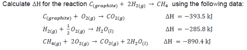 Calculate AH for the reaction C(graphite) + 2H2(9) → CHạ using the following data:
C(graphite) + O2(g) → CO2(9)
AH = -393.5 kJ
H2«9) + 02c9) → H20m
H201)
AH = -285.8 kJ
ΔΗ-
CH49) + 202(9) → CO2(g) + 2H201)
AH = -890.4 kJ
