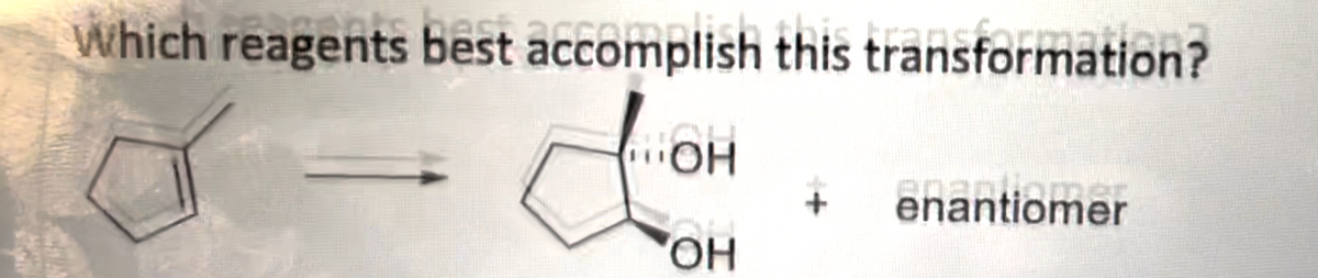 which reagents best accomplish this transformation?
ПОН
OH
+ enantiomer