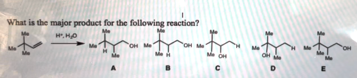 What is the major product for the following reaction?
Me
Me
Н.Но
Me
Me
Me
Н
Me
A
Он ме
Me
ме н
B
"OH Me
Me
Me OH
с
'Н
Me
Me
OH Me
D
Me
Me
Me
Me
E
OH