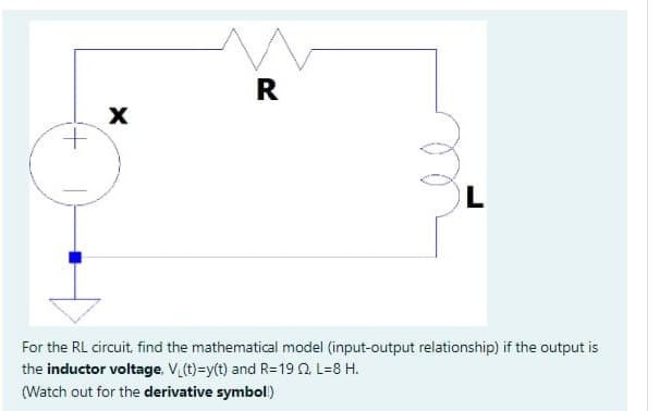 X
R
L
For the RL circuit, find the mathematical model (input-output relationship) if the output is
the inductor voltage. V₁(t)=y(t) and R=19 22, L=8 H.
(Watch out for the derivative symbol)