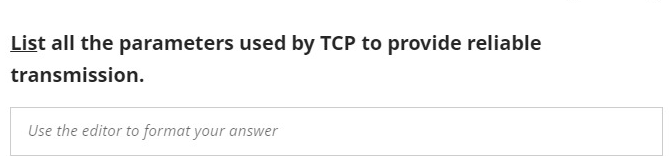 List all the parameters used by TCP to provide reliable
transmission.
Use the editor to format your answer
