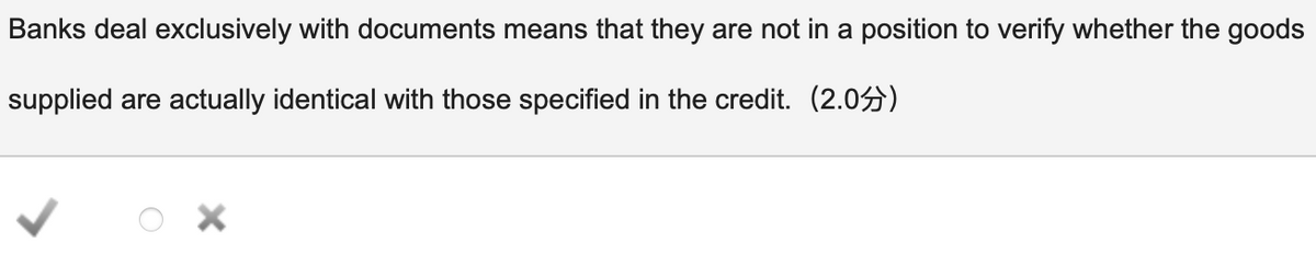 Banks deal exclusively with documents means that they are not in a position to verify whether the goods
supplied are actually identical with those specified in the credit. (2.05)
