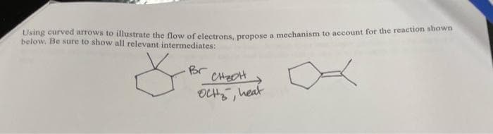Using curved arrows to illustrate the flow of electrons, propose a mechanism to account for the reaction shown
below. Be sure to show all relevant intermediates:
Br
CHOOH
OCH, heat
