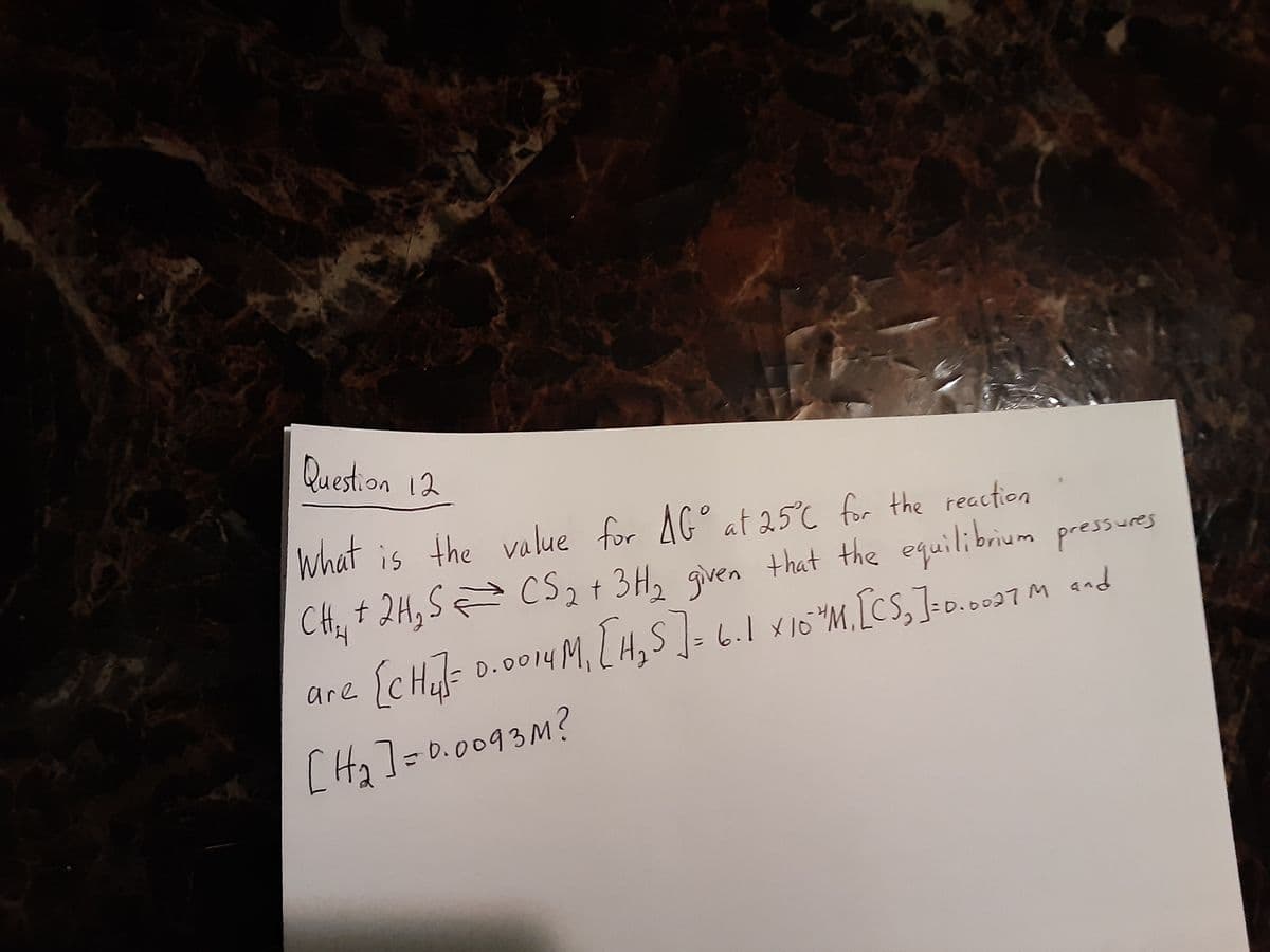 Question 12
What is the value for AG° at 25°C for the reaction
CS2+ 3H, given that the equilibrium pressures
6.1 x10*M,[CS,]=D.0.
CH, t 2H,S
and
are [cHal-
014시,
D.0
[H,]=D0.0093M?
