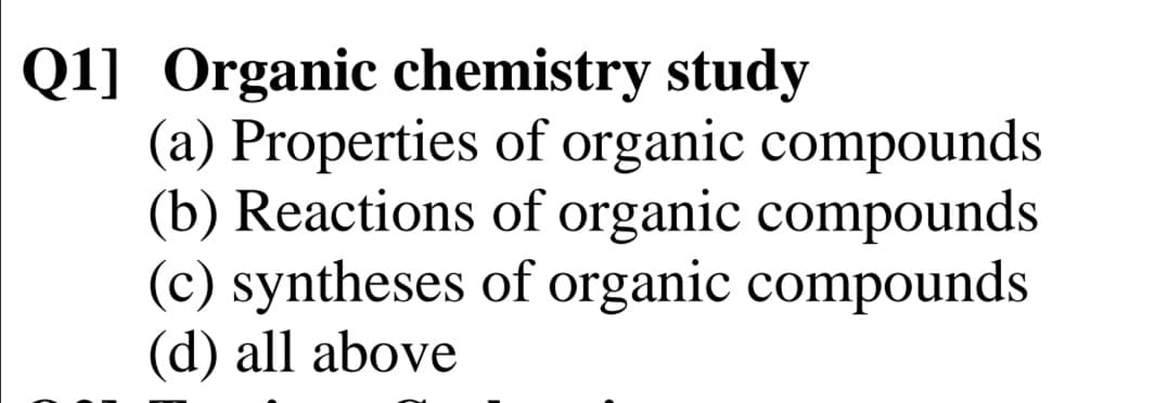 Q1] Organic chemistry study
(a) Properties of organic compounds
(b) Reactions of organic compounds
(c) syntheses of organic compounds
(d) all above
