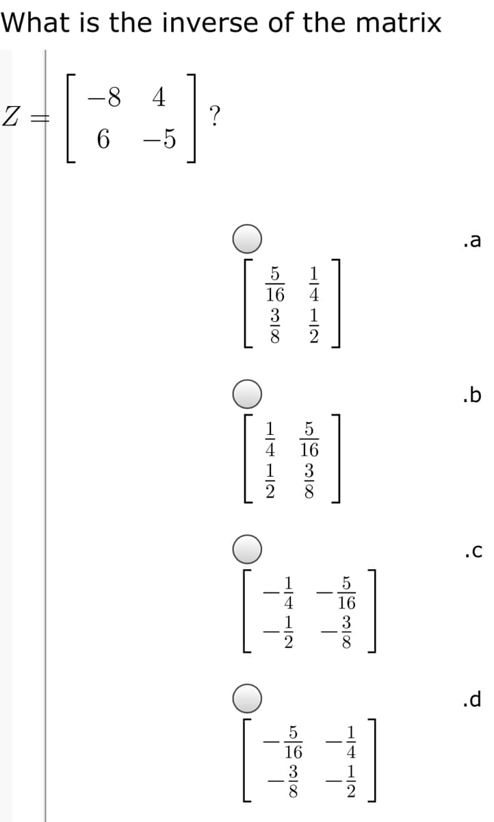 What is the inverse of the matrix
Z =
6
4
?
-5
.a
16
4
3
8.
2
.b
16
3
8
.C
5
3
.d
8.
H4 HIN
