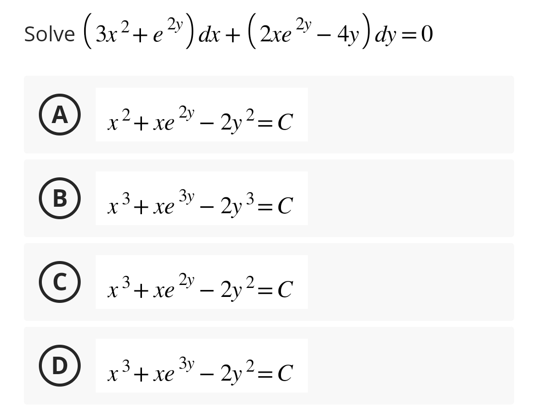 Solve (3x² + e²x) dx + (2xe ² − 4y) dy = 0
–
2y
A
B
x² + xe²y = 2y² = C
2y
D
x³ + xe ³y - 2y³ = C
3
3y
© x³ + x² - 2y²=C
C
3
x³ + xe ³y - 2y² = C
3
3y