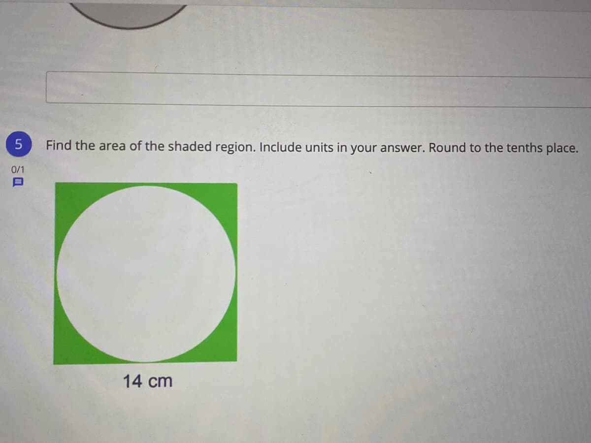Find the area of the shaded region. Include units in your answer. Round to the tenths place.
0/1
14 cm
