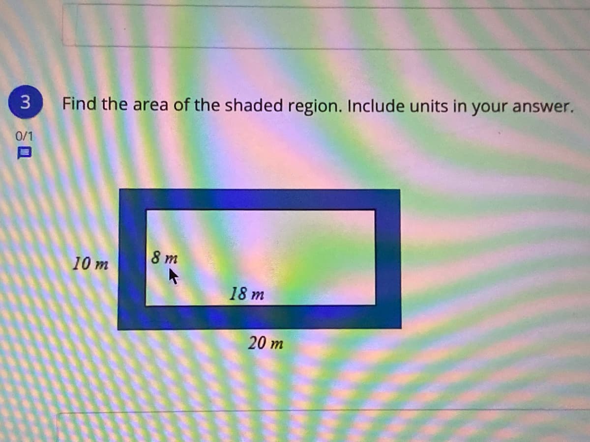 3
Find the area of the shaded region. Include units in your answer.
0/1
8 m
10 m
18 m
20 m
