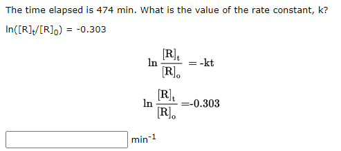 The time elapsed is 474 min. What is the value of the rate constant, k?
In([R]/[R]o) = -0.303
[R],
In
= -kt
[R].
[R].
[R],
In
=-0.303
min-1
