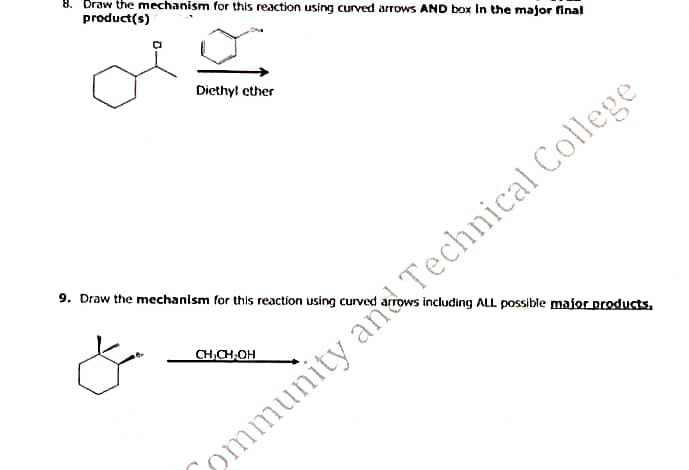 8. Draw the mechanism for this reaction using curved arrows AND box in the major final
product(s)
Diethyl ether
9. Draw the mechanism for this reaction using curved
CH₂CH₂OH
ows including ALL possible major products.
munity and Technical College