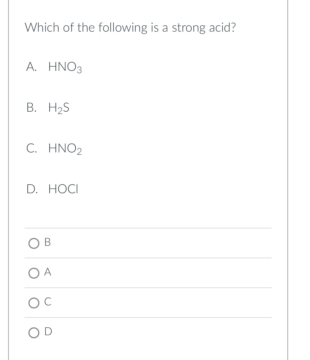 Which of the following is a strong acid?
A. HNO3
B. H₂S
C. HNO2
D. HOCI
B
O A
O C
OD
