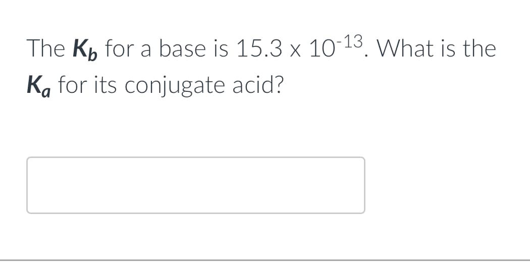 The K for a base is 15.3 x 10-13. What is the
Ka for its conjugate acid?